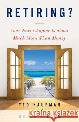 Retiring?: Your Next Chapter Is about Much More Than Money Ted Kaufman Bruce Hiland 9781544516837