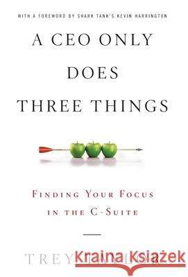 A CEO Only Does Three Things: Finding Your Focus in the C-Suite Trey Taylor 9781544517254 Board of Advisors Book