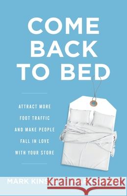 Come Back to Bed: Attract More Foot Traffic and Make People Fall in Love with Your Store Mark Kinsley Mark Quinn 9781544517315