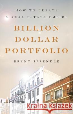 Billion Dollar Portfolio: How to Create a Real Estate Empire Brent Sprenkle 9781544517636 Lioncrest Publishing