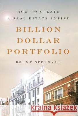 Billion Dollar Portfolio: How to Create a Real Estate Empire Brent Sprenkle 9781544517643 Lioncrest Publishing