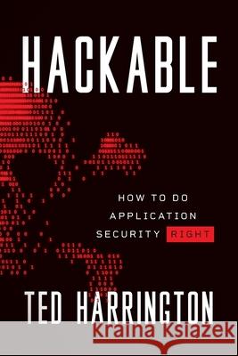Hackable: How to Do Application Security Right Ted Harrington 9781544517667 Lioncrest Publishing