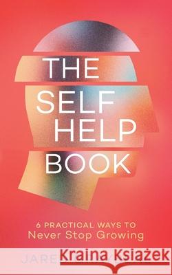 The Self Help Book: 6 Practical Ways to Never Stop Growing Jared Graybeal 9781544517704