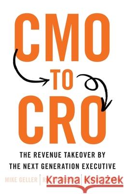 CMO to CRO: The Revenue Takeover by the Next Generation Executive Mike Geller Rolly Keenan Brandi Starr 9781544517803