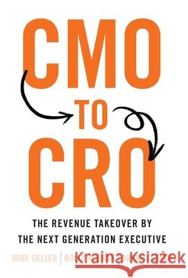 CMO to CRO: The Revenue Takeover by the Next Generation Executive Mike Geller Rolly Keenan Brandi Starr 9781544517810