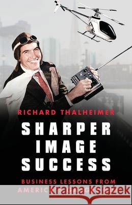 Sharper Image Success: Business Lessons from America's Gadget Guy Richard Thalheimer Meredith Medland Sasseen 9781544517902