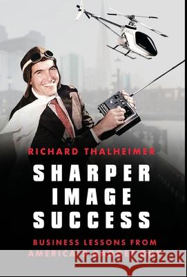 Sharper Image Success: Business Lessons from America's Gadget Guy Richard Thalheimer Meredith Medland Sasseen 9781544517919