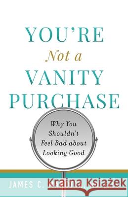 You're Not a Vanity Purchase: Why You Shouldn't Feel Bad about Looking Good James C. Marotta 9781544518213 Lioncrest Publishing