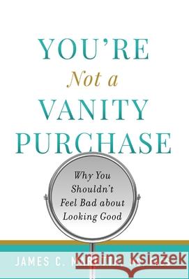 You're Not a Vanity Purchase: Why You Shouldn't Feel Bad about Looking Good James C. Marotta 9781544518220 Lioncrest Publishing