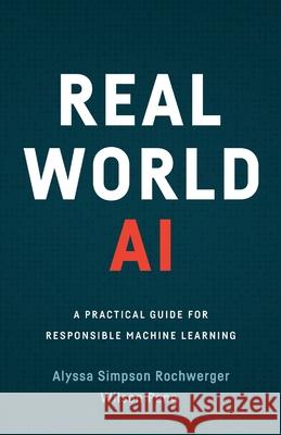 Real World AI: A Practical Guide for Responsible Machine Learning Alyssa Simpso Wilson Pang 9781544518831