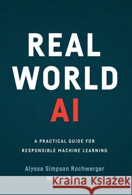 Real World AI: A Practical Guide for Responsible Machine Learning Alyssa Simpso Wilson Pang 9781544518848