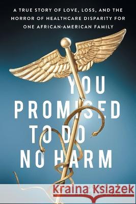 You Promised to Do No Harm: A True Story of Love, Loss, and the Horror of Healthcare Disparity for One African-American Family Jonnie Ramsey Brown   9781544519050 Lioncrest Publishing