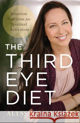 The Third Eye Diet: Intuition Nutrition for Spiritual Activation Alyssa Malehorn 9781544519272 Lioncrest Publishing