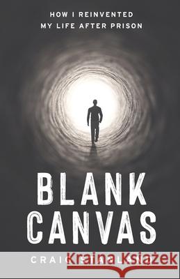 Blank Canvas: How I Reinvented My Life after Prison Craig Stanland 9781544519470 Lioncrest Publishing