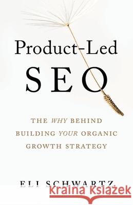 Product-Led SEO: The Why Behind Building Your Organic Growth Strategy Eli Schwartz 9781544519562 Houndstooth Press