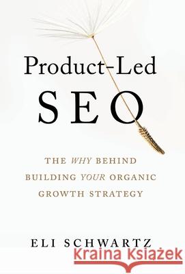 Product-Led SEO: The Why Behind Building Your Organic Growth Strategy Eli Schwartz 9781544519579 Houndstooth Press