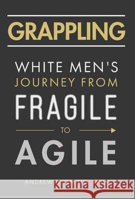 Grappling: White Men's Journey from Fragile to Agile Andrew Horning 9781544519609 Lioncrest Publishing