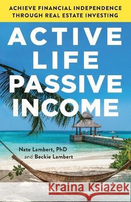 Active Life, Passive Income: Achieve Financial Independence through Real Estate Investing Nate Lambert 9781544519777 Houndstooth Press
