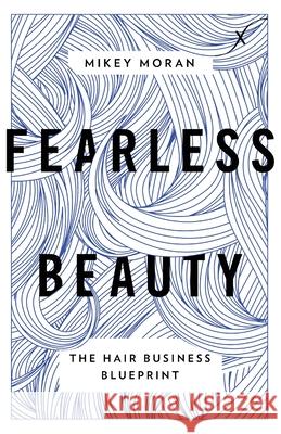 Fearless Beauty: The Hair Business Blueprint Mikey Moran 9781544520070 Lioncrest Publishing