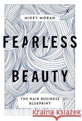 Fearless Beauty: The Hair Business Blueprint Mikey Moran 9781544520087 Lioncrest Publishing