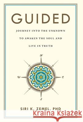 Guided: Journey into the Unknown to Awaken the Soul and Live in Truth Siri K. Zemel 9781544520643 Jacobs House Publishing
