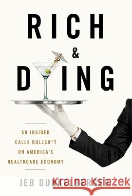 Rich & Dying: An Insider Calls Bullsh*t on America's Healthcare Economy Jeb Dunkelberger 9781544520841 Lioncrest Publishing