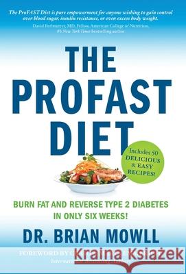 The ProFAST Diet: Burn Fat and Reverse Type 2 Diabetes in Only Six Weeks Brian Mowll 9781544520872
