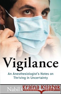 Vigilance: An Anesthesiologist's Notes on Thriving in Uncertainty Nabil Othman 9781544521053