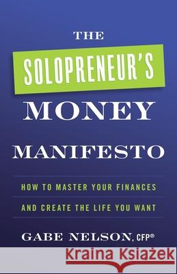 The Solopreneur's Money Manifesto: How to Master Your Finances and Create the Life You Want Gabe Nelson 9781544521336 Lioncrest Publishing