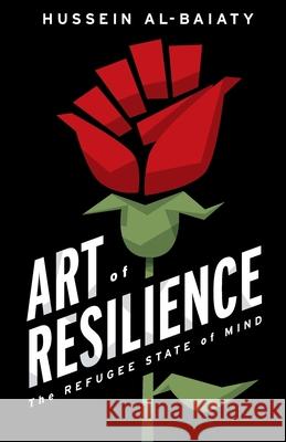 Art of Resilience: The Refugee State of Mind Hussein Al-Baiaty 9781544521497 Lioncrest Publishing