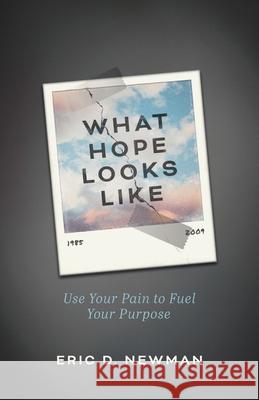 What Hope Looks Like: Use Your Pain to Fuel Your Purpose Eric D. Newman 9781544522005