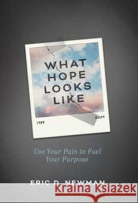 What Hope Looks Like: Use Your Pain to Fuel Your Purpose Eric D. Newman 9781544522012