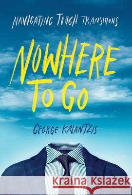 Nowhere to Go: Navigating Tough Transitions George Kalantzis 9781544522524 Tough Transitions Media
