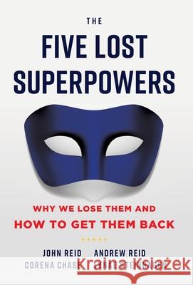 The Five Lost Superpowers: Why We Lose Them and How to Get Them Back John Reid Andrew Reid Corena Chase Lyna 9781544522944