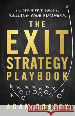 The Exit-Strategy Playbook: The Definitive Guide to Selling Your Business Adam Coffey 9781544523033 Lioncrest Publishing