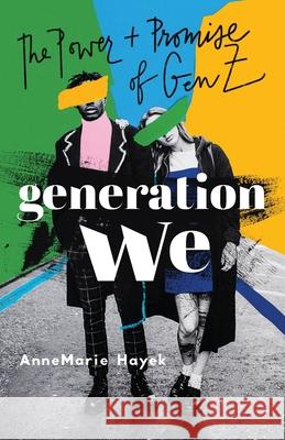 Generation We: The Power and Promise of Gen Z Annemarie Hayek 9781544523132