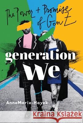 Generation We: The Power and Promise of Gen Z Annemarie Hayek 9781544523149