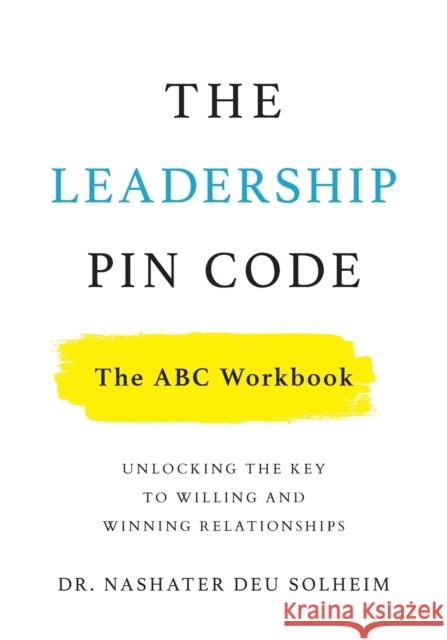 The Leadership PIN Code - The ABC Workbook: Unlocking the Key to Willing and Winning Relationships Deu Solheim, Nashater 9781544523194 Lioncrest Publishing