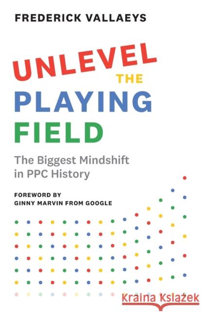 Unlevel the Playing Field: The Biggest Mindshift in PPC History Frederick Vallaeys 9781544523330 Modern Marketing Masters