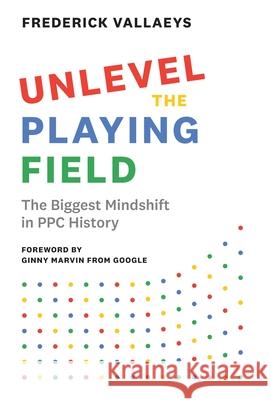 Unlevel the Playing Field: The Biggest Mindshift in PPC History Frederick Vallaeys 9781544523347 Modern Marketing Masters