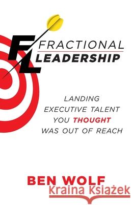 Fractional Leadership: Landing Executive Talent You Thought Was Out of Reach Ben Wolf 9781544523590 Houndstooth Press