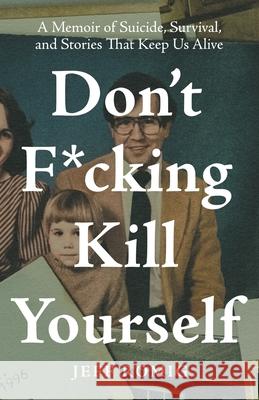 Don't F*cking Kill Yourself: A Memoir of Suicide, Survival, and Stories That Keep Us Alive Jeff Romig 9781544523651 Houndstooth Press