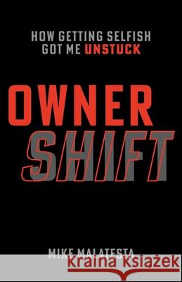 Owner Shift: How Getting Selfish Got Me Unstuck Mike Malatesta 9781544523897 Lioncrest Publishing