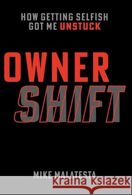 Owner Shift: How Getting Selfish Got Me Unstuck Mike Malatesta 9781544523910 Lioncrest Publishing