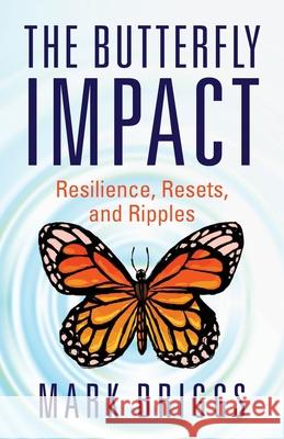 The Butterfly Impact: Resilience, Resets, and Ripples Mark Briggs 9781544524399 Houndstooth Press