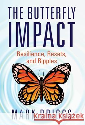 The Butterfly Impact: Resilience, Resets, and Ripples Mark Briggs 9781544524412 Houndstooth Press