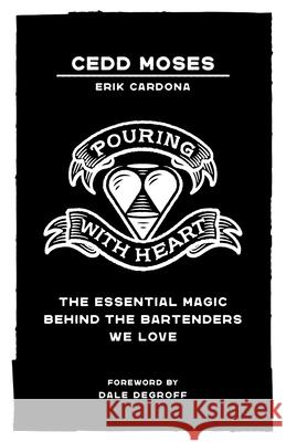 Pouring with Heart: The Essential Magic behind the Bartenders We Love Cedd Moses Erik Cardona Dale Degroff 9781544525266 Lioncrest Publishing