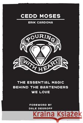 Pouring with Heart: The Essential Magic behind the Bartenders We Love Cedd Moses, Erik Cardona, Dale Degroff 9781544525280 Lioncrest Publishing