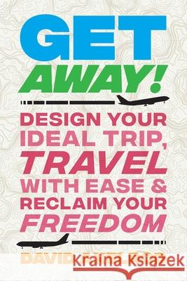 Get Away!: Design Your Ideal Trip, Travel with Ease, and Reclaim Your Freedom David Axelrod 9781544525471