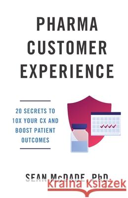 Pharma Customer Experience: 20 Secrets to 10X Your CX & Boost Patient Outcomes Sean McDade 9781544525594 Lioncrest Publishing